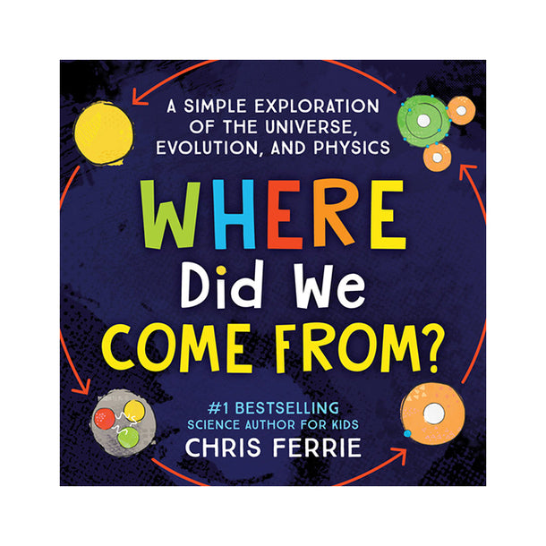 Where Did We Come From? A simple exploration of the universe, evolution, and physics Book