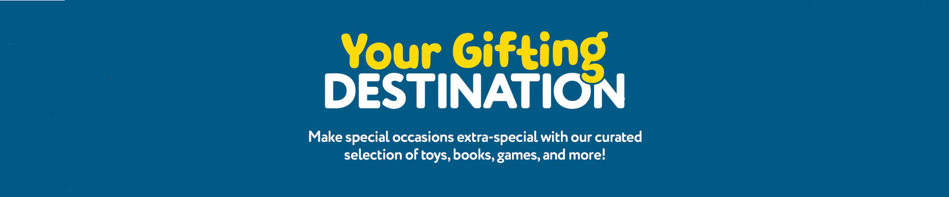 Your gifting destination.  Make special occasions extra-special with out curated selection of toys, books, games, and more!